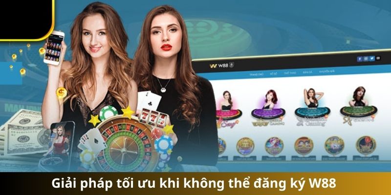 Giải pháp tối ưu khi không thể đăng ký W88 