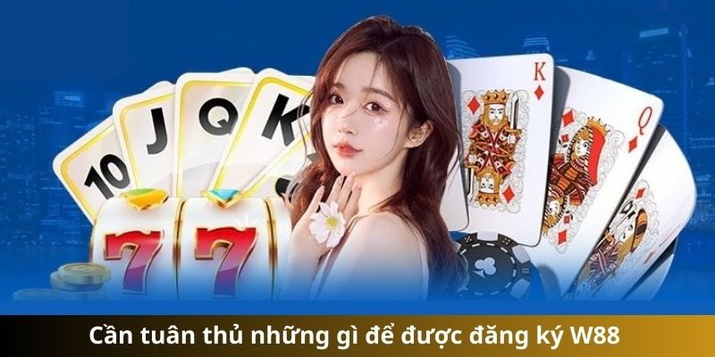 Cần tuân thủ những gì để được đăng ký W88 