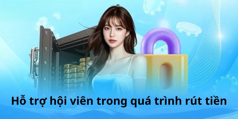 Hỗ trợ hội viên trong quá trình rút tiền