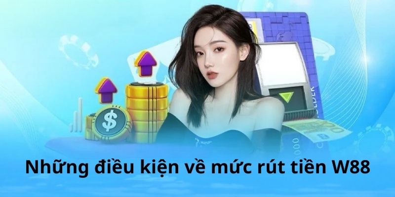 Những điều kiện về mức rút tiền W88